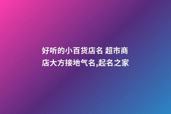 好听的小百货店名 超市商店大方接地气名,起名之家